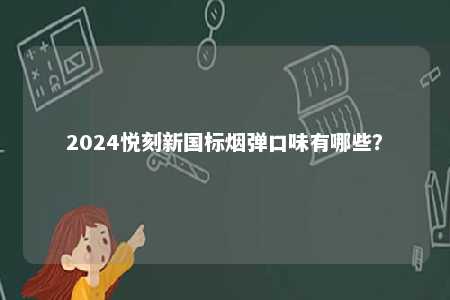 2024悦刻新国标烟弹口味有哪些？ 